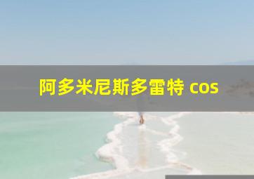 阿多米尼斯多雷特 cos